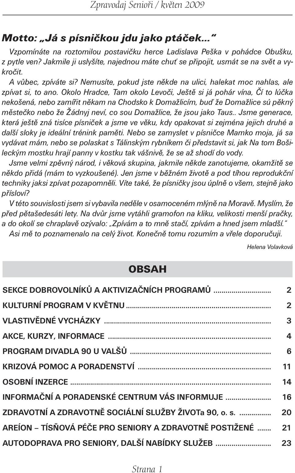 Okolo Hradce, Tam okolo Levoči, Ještě si já pohár vína, Čí to lúčka nekošená, nebo zamířit někam na Chodsko k Domažlicím, buď že Domažlice sú pěkný městečko nebo že Žádnyj neví, co sou Domažlice, že