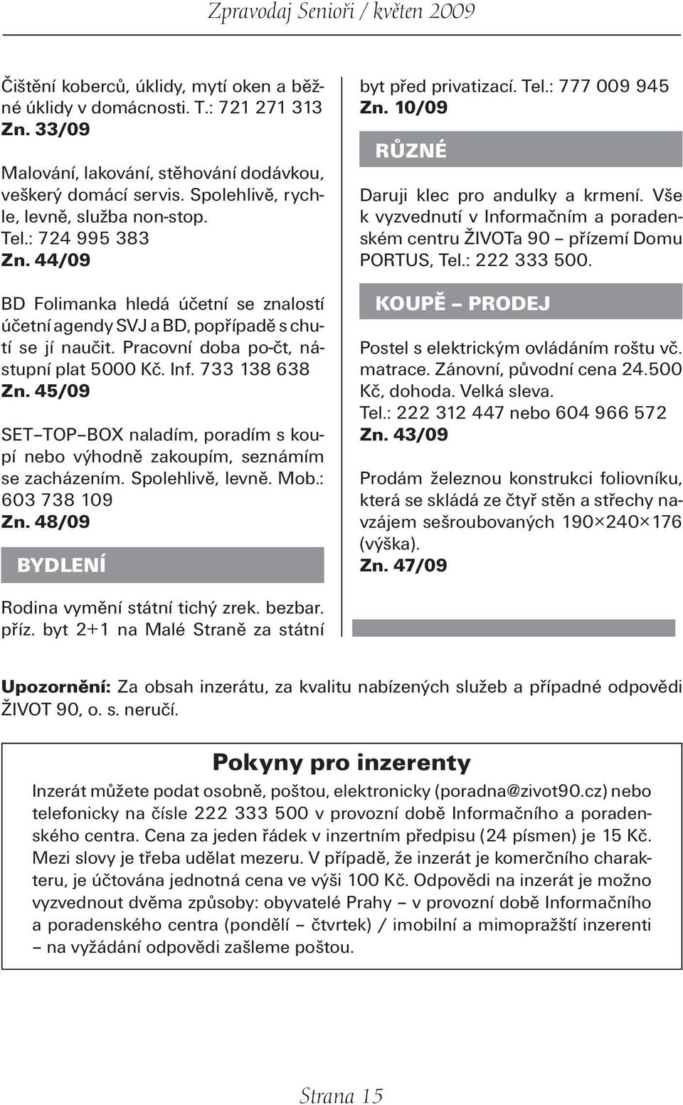 45/09 SET TOP BOX naladím, poradím s koupí nebo výhodně zakoupím, seznámím se zacházením. Spolehlivě, levně. Mob.: 603 738 109 Zn. 48/09 BYDLENÍ byt před privatizací. Tel.: 777 009 945 Zn.