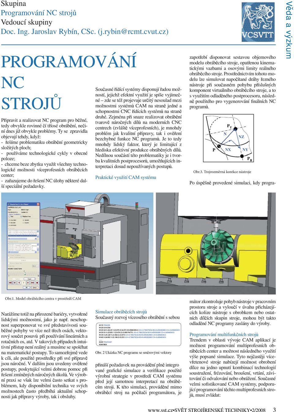 Ty se zpravidla objevují tehdy, když: - řešíme problematiku obrábění geometricky složitých ploch; - používáme technologické cykly v obecné poloze; - chceme beze zbytku využít všechny technologické