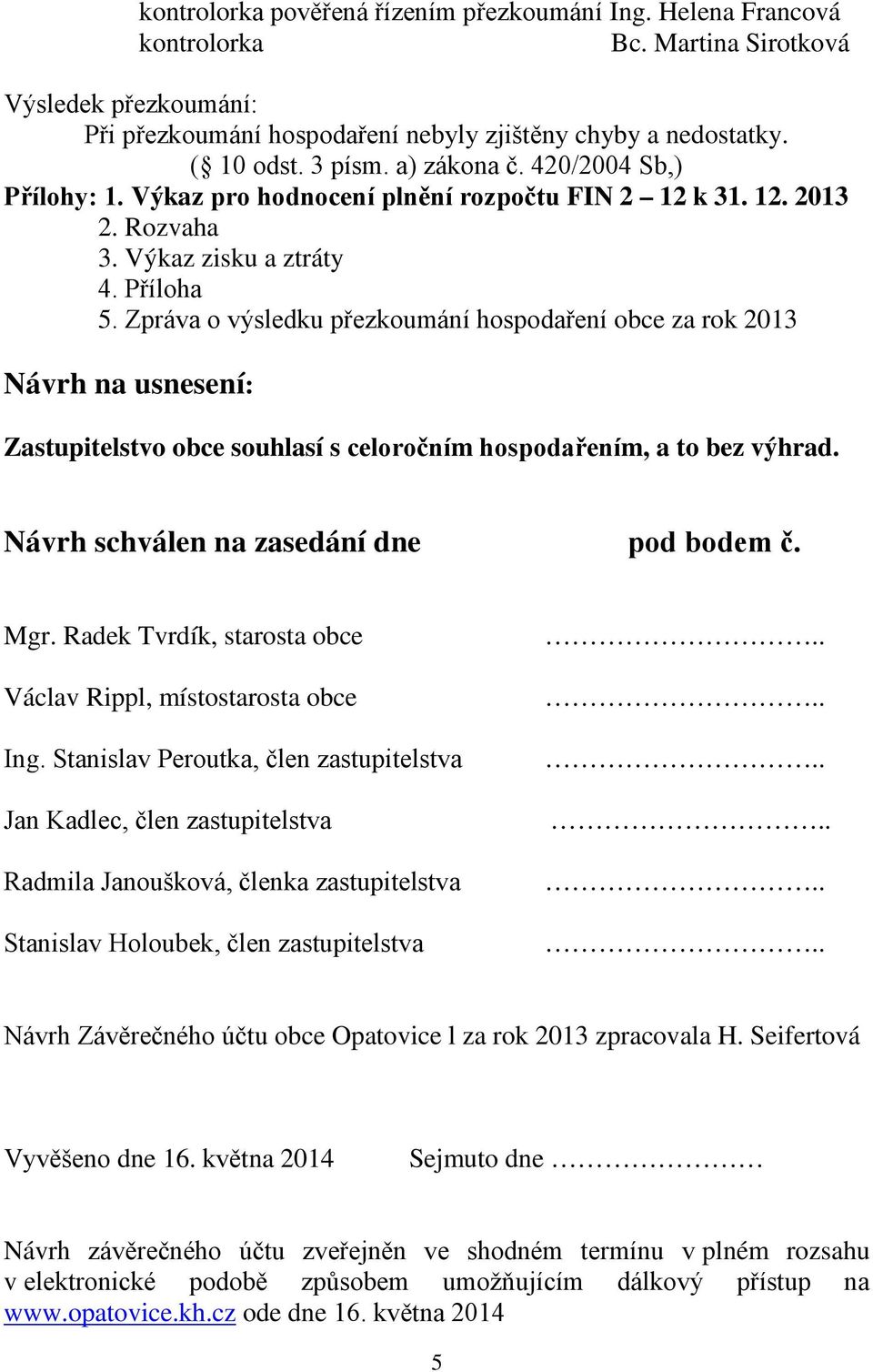 Zpráva o výsledku přezkoumání hospodaření obce za rok 2013 Návrh na usnesení: Zastupitelstvo obce souhlasí s celoročním hospodařením, a to bez výhrad. Návrh schválen na zasedání dne pod bodem č. Mgr.