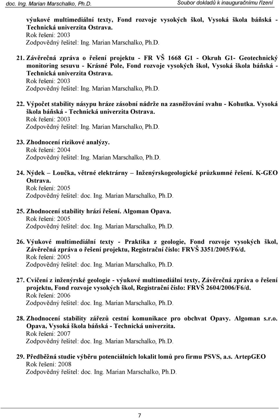 Rok řešení: 2003, Ph.D. 22. Výpočet stability násypu hráze zásobní nádrže na zasněžování svahu - Kohutka. Vysoká škola báňská - Technická univerzita Ostrava. Rok řešení: 2003, Ph.D. 23.