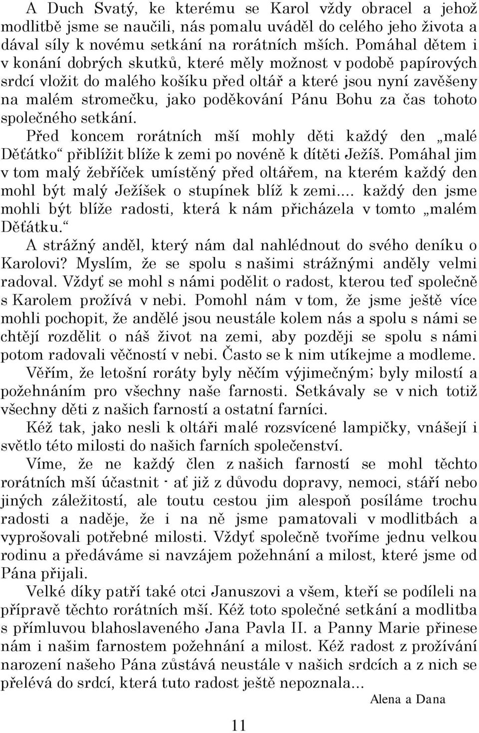 čas tohoto společného setkání. Před koncem rorátních mší mohly děti každý den malé Děťátko přiblížit blíže k zemi po novéně k dítěti Ježíš.