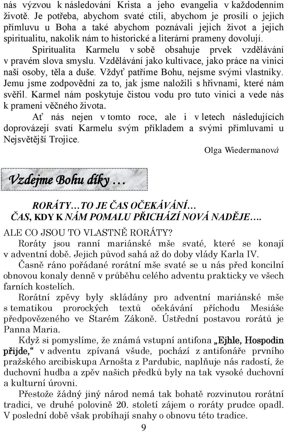 Spiritualita Karmelu v sobě obsahuje prvek vzdělávání v pravém slova smyslu. Vzdělávání jako kultivace, jako práce na vinici naší osoby, těla a duše. Vždyť patříme Bohu, nejsme svými vlastníky.