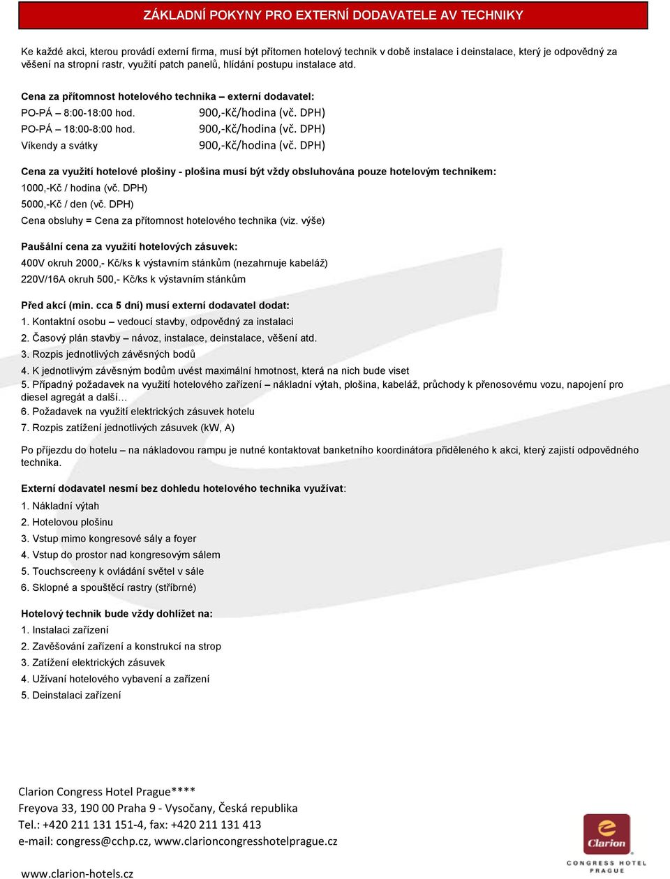 DPH) 900,-Kč/hodia (vč. DPH) 900,-Kč/hodia (vč. DPH) Cea za využití hotelové plošiy - plošia musí být vždy obsluhováa pouze hotelovým techikem: 1000,-Kč / hodia (vč. DPH) 5000,-Kč / de (vč.