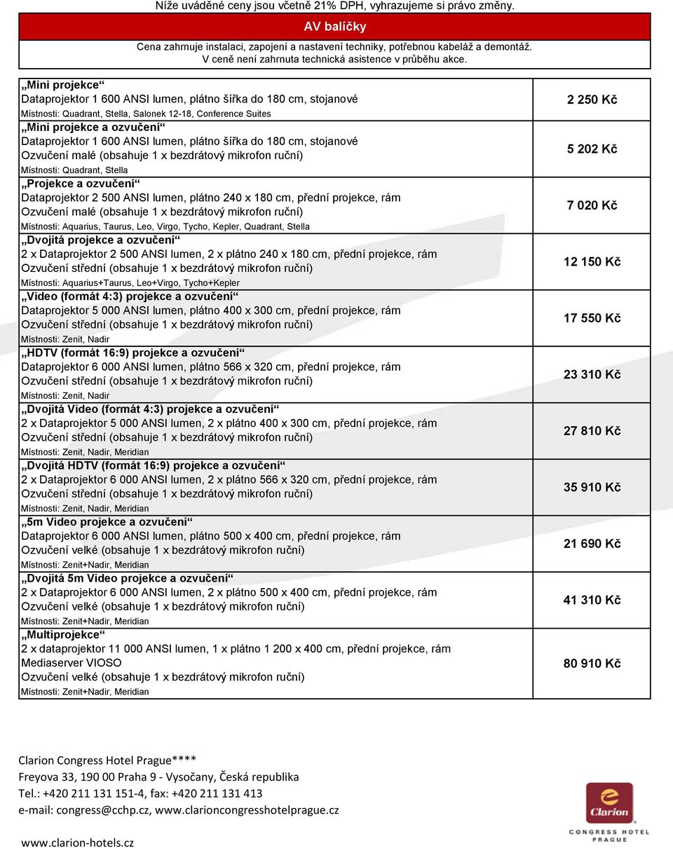 Mii projekce Dataprojektor 1 600 ANSI lume, pláto šířka do 180 cm, stojaové Místosti: Quadrat, Stella, Saloek 12-18, Coferece Suites Mii projekce a ozvučeí Dataprojektor 1 600 ANSI lume, pláto šířka