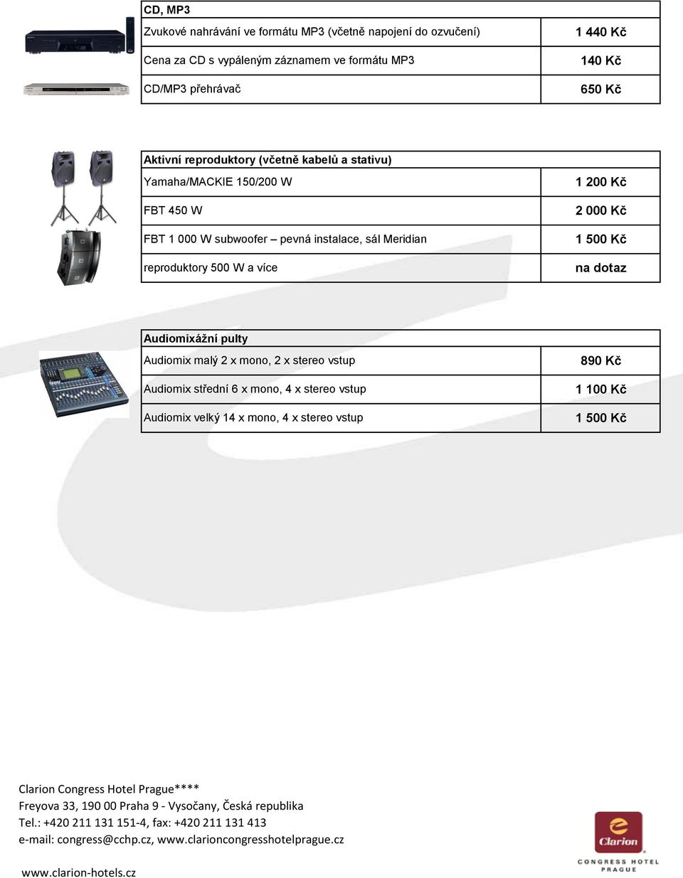 pevá istalace, sál Meridia reproduktory 500 W a více 1 200 Kč 2 000 Kč 1 500 Kč a dotaz Audiomixáží pulty Audiomix malý 2 x