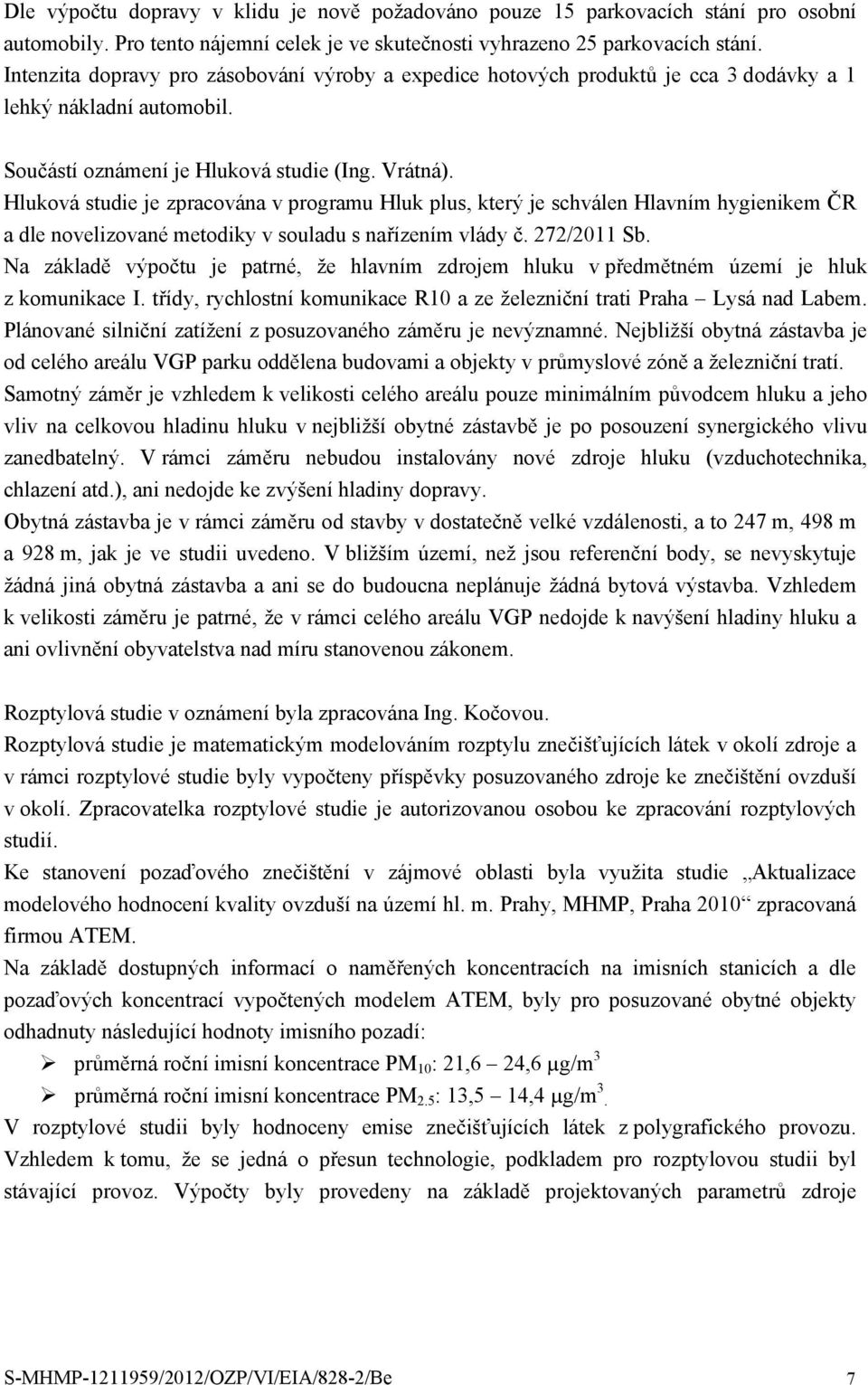 Hluková studie je zpracována v programu Hluk plus, který je schválen Hlavním hygienikem ČR a dle novelizované metodiky v souladu s nařízením vlády č. 272/2011 Sb.
