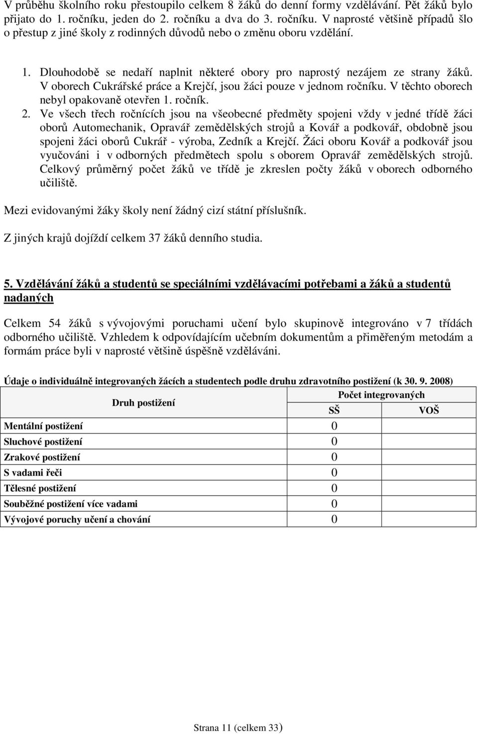 Dlouhodobě se nedaří naplnit některé obory pro naprostý nezájem ze strany žáků. V oborech Cukrářské práce a Krejčí, jsou žáci pouze v jednom ročníku. V těchto oborech nebyl opakovaně otevřen 1.