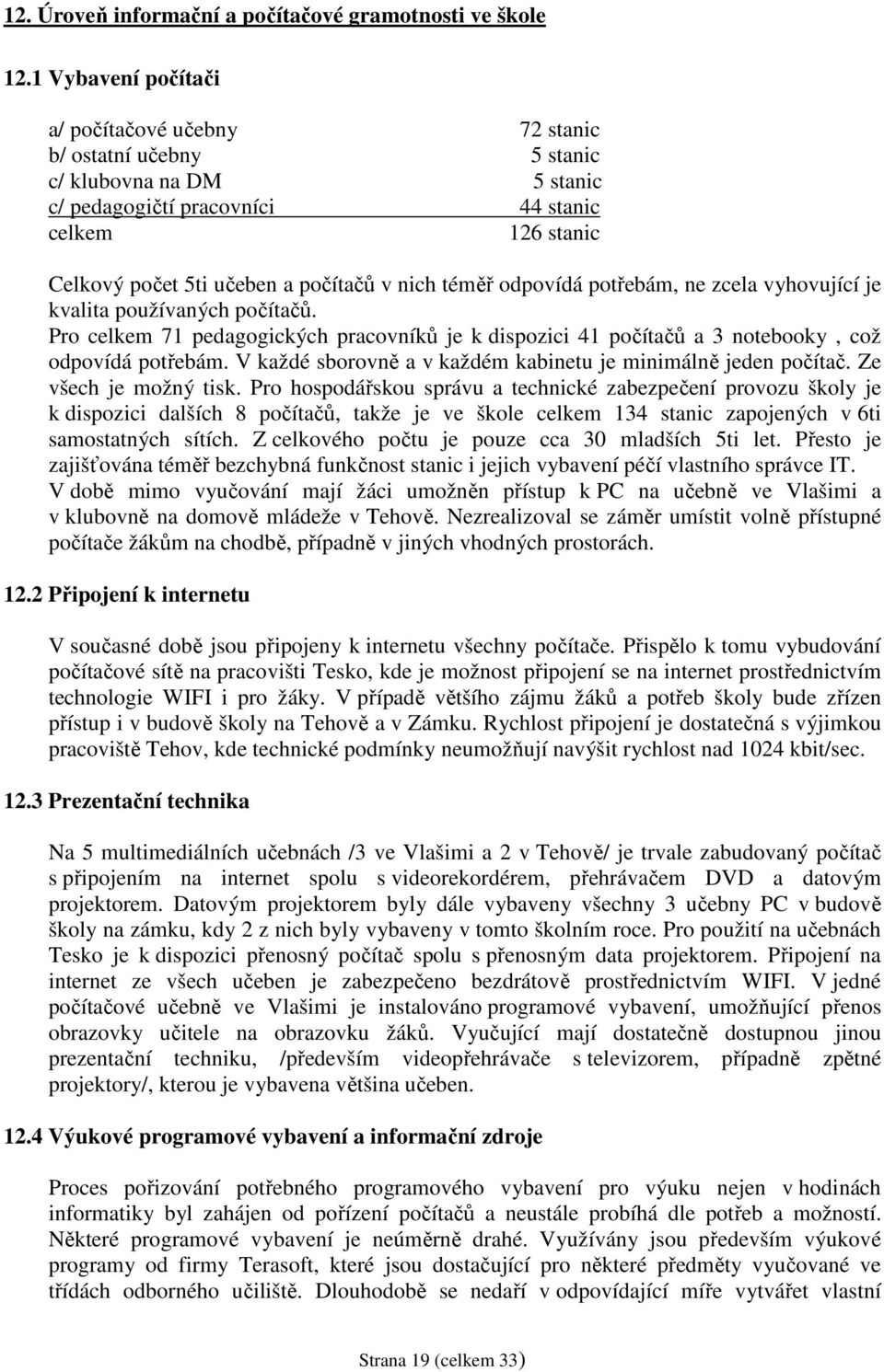 nich téměř odpovídá potřebám, ne zcela vyhovující je kvalita používaných počítačů. Pro celkem 71 pedagogických pracovníků je k dispozici 41 počítačů a 3 notebooky, což odpovídá potřebám.