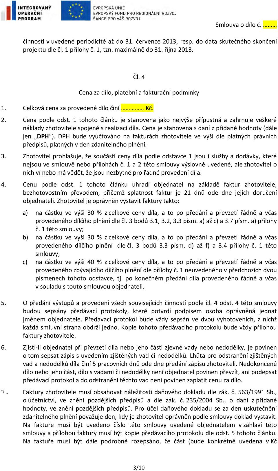 1 tohoto článku je stanovena jako nejvýše přípustná a zahrnuje veškeré náklady zhotovitele spojené s realizací díla. Cena je stanovena s daní z přidané hodnoty (dále jen DPH ).