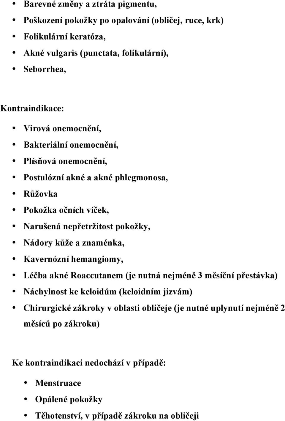 pokožky, Nádory kůže a znaménka, Kavernózní hemangiomy, Léčba akné Roaccutanem (je nutná nejméně 3 měsíční přestávka) Náchylnost ke keloidům (keloidním jizvám)