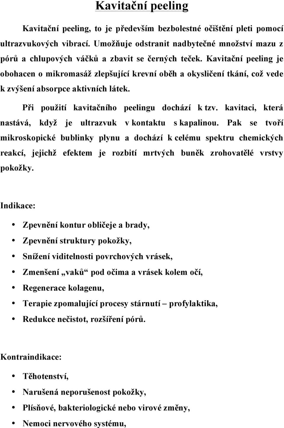 Kavitační peeling je obohacen o mikromasáž zlepšující krevní oběh a okysličení tkání, což vede k zvýšení absorpce aktivních látek. Při použití kavitačního peelingu dochází k tzv.