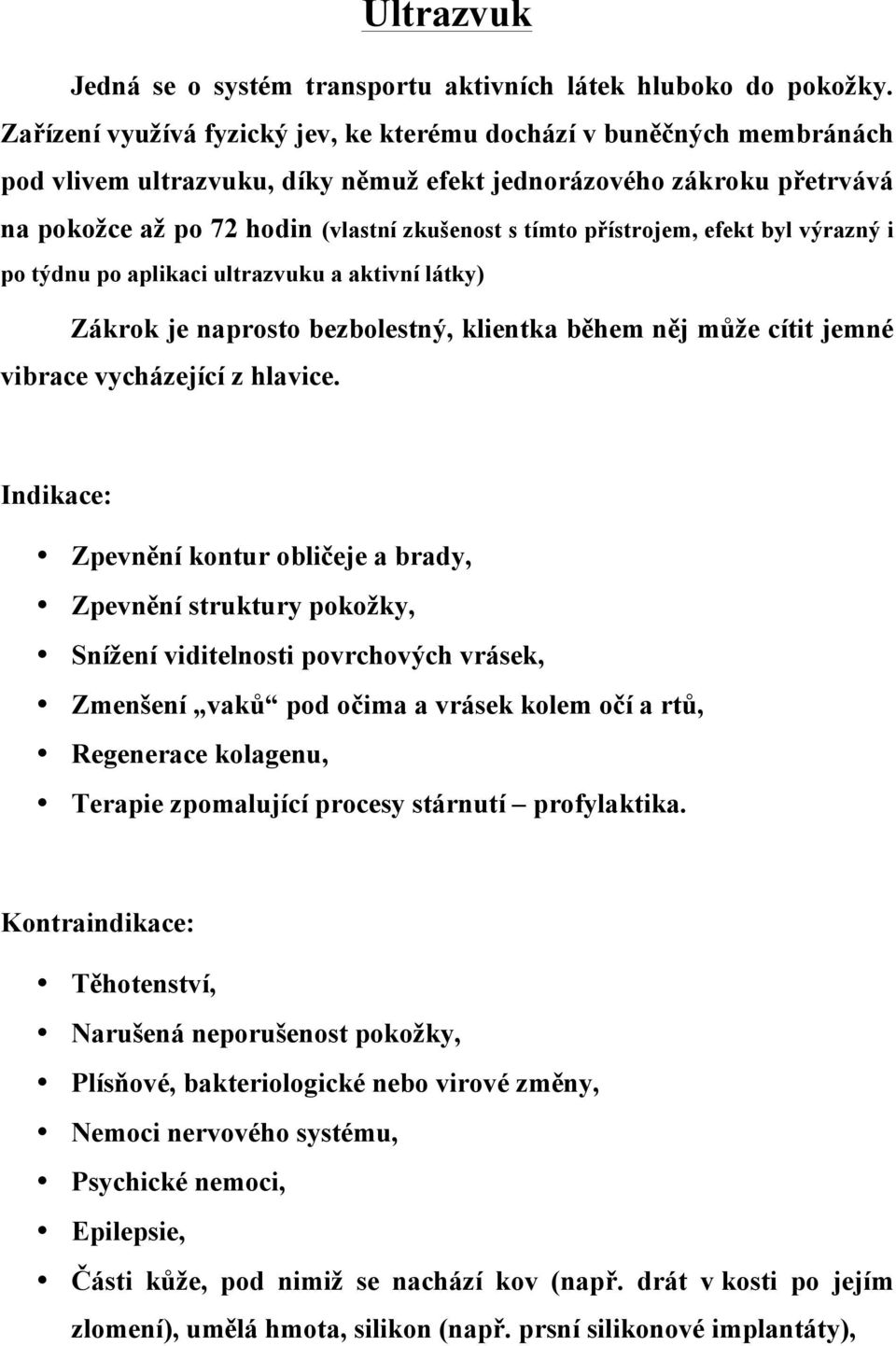 přístrojem, efekt byl výrazný i po týdnu po aplikaci ultrazvuku a aktivní látky) Zákrok je naprosto bezbolestný, klientka během něj může cítit jemné vibrace vycházející z hlavice.