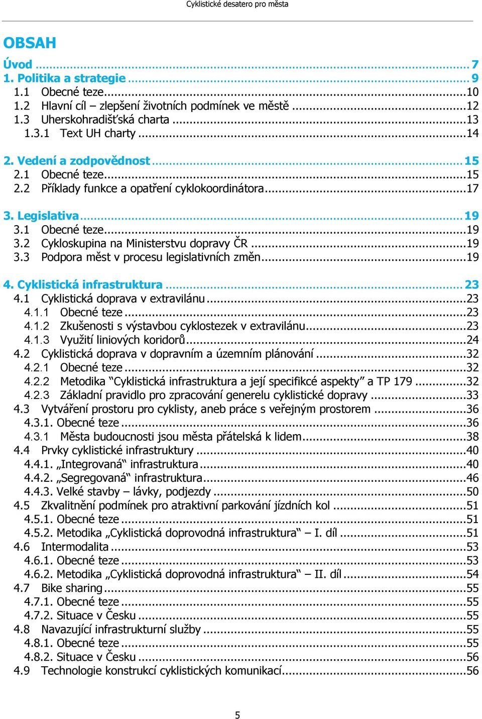 ..19 4. Cyklistická infrastruktura... 23 4.1 Cyklistická doprava v extravilánu...23 4.1.1 Obecné teze...23 4.1.2 Zkušenosti s výstavbou cyklostezek v extravilánu...23 4.1.3 Využití liniových koridorů.