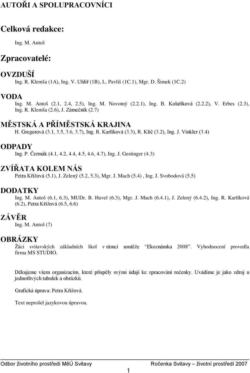 Klíč (3.2), Ing. J. Vinkler (3.4) ODPADY Ing. P. Čermák (4.1, 4.2, 4.4, 4.5, 4.6, 4.7), Ing. J. Gestinger (4.3) ZVÍŘATA KOLEM NÁS Petra Křížová (5.1), J. Zelený (5.2, 5.3), Mgr. J. Mach (5.4), Ing. J. Svobodová (5.