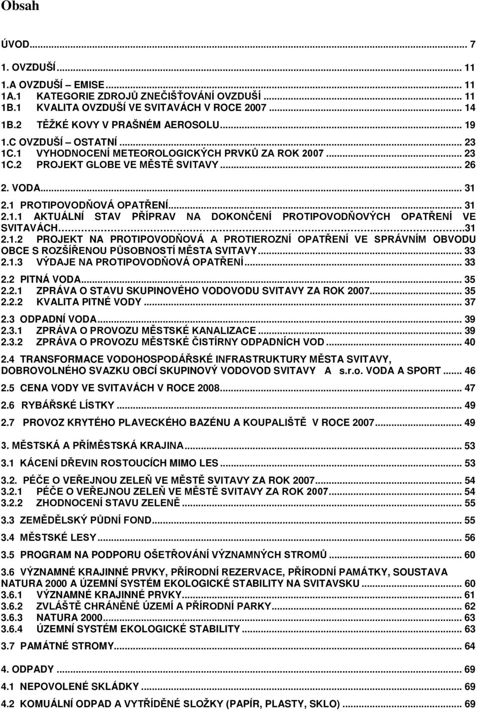 31 2.1.2 PROJEKT NA PROTIPOVODŇOVÁ A PROTIEROZNÍ OPATŘENÍ VE SPRÁVNÍM OBVODU OBCE S ROZŠÍŘENOU PŮSOBNOSTÍ MĚSTA SVITAVY... 33 2.1.3 VÝDAJE NA PROTIPOVODŇOVÁ OPATŘENÍ... 33 2.2 PITNÁ VODA... 35 2.2.1 ZPRÁVA O STAVU SKUPINOVÉHO VODOVODU SVITAVY ZA ROK 2007.