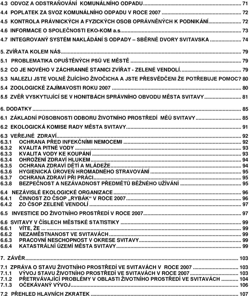 ... 79 5.3 NALEZLI JSTE VOLNĚ ŽIJÍCÍHO ŽIVOČICHA A JSTE PŘESVĚDČENI ŽE POTŘEBUJE POMOC? 80 5.4 ZOOLOGICKÉ ZAJÍMAVOSTI ROKU 2007... 80 5.5 ZVĚŘ VYSKYTUJÍCÍ SE V HONITBÁCH SPRÁVNÍHO OBVODU MĚSTA SVITAVY.