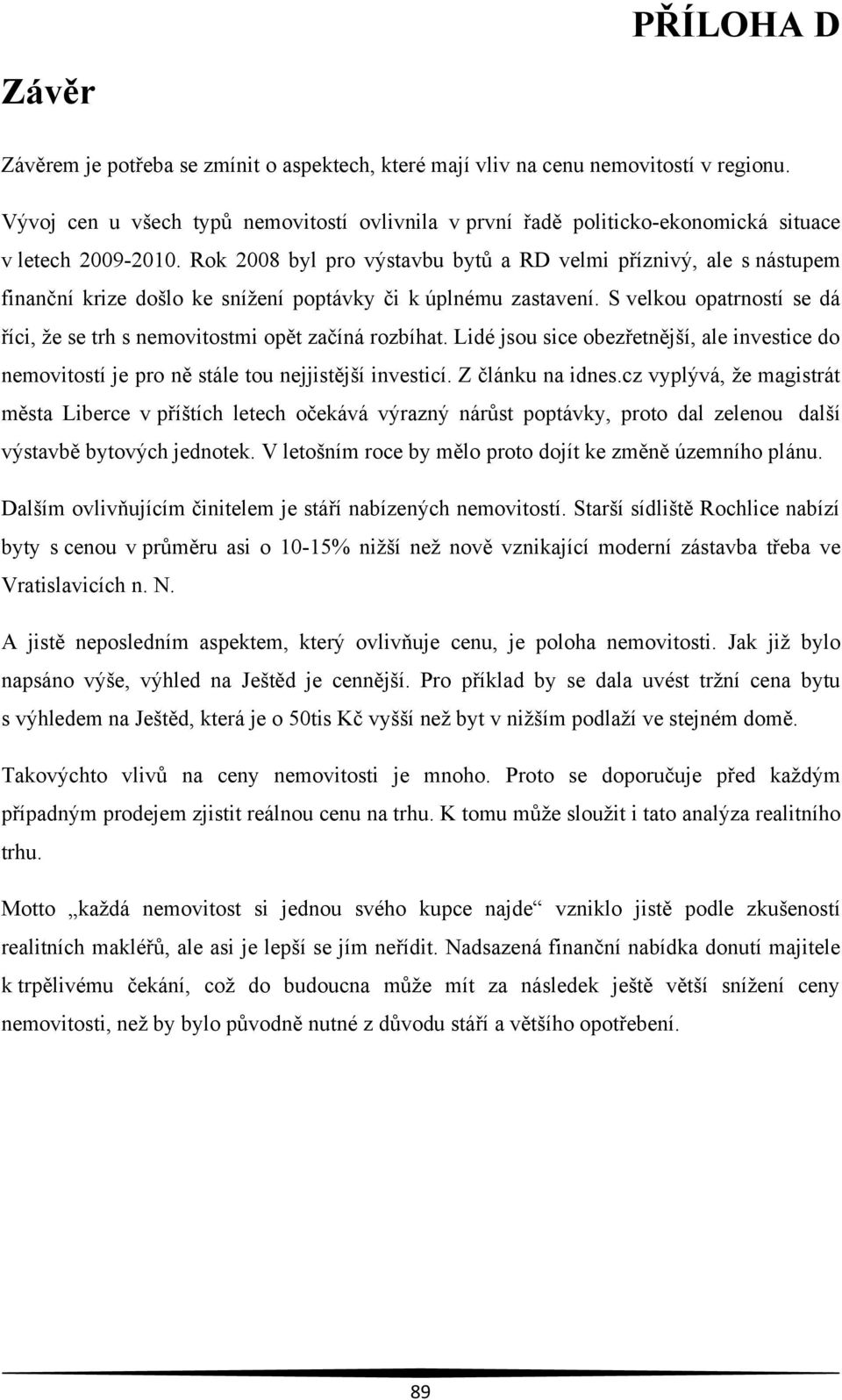 Rok 2008 byl pro výstavbu bytů a RD velmi příznivý, ale s nástupem finanční krize došlo ke sníţení poptávky či k úplnému zastavení.