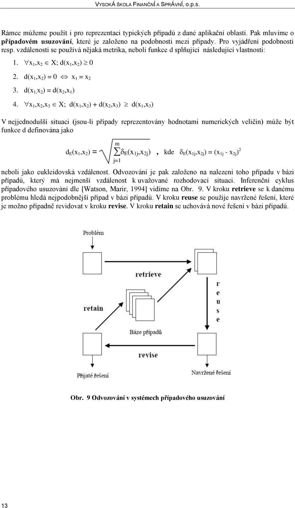 x 1,x 2,x 3 X; d(x 1,x 2 ) + d(x 2,x 3 ) d(x 1,x 3 ) V nejjednodušší situaci (jsou-li případy reprezentovány hodnotami numerických veličin) může být funkce d definována jako d E (x 1,x 2 ) = m j=1