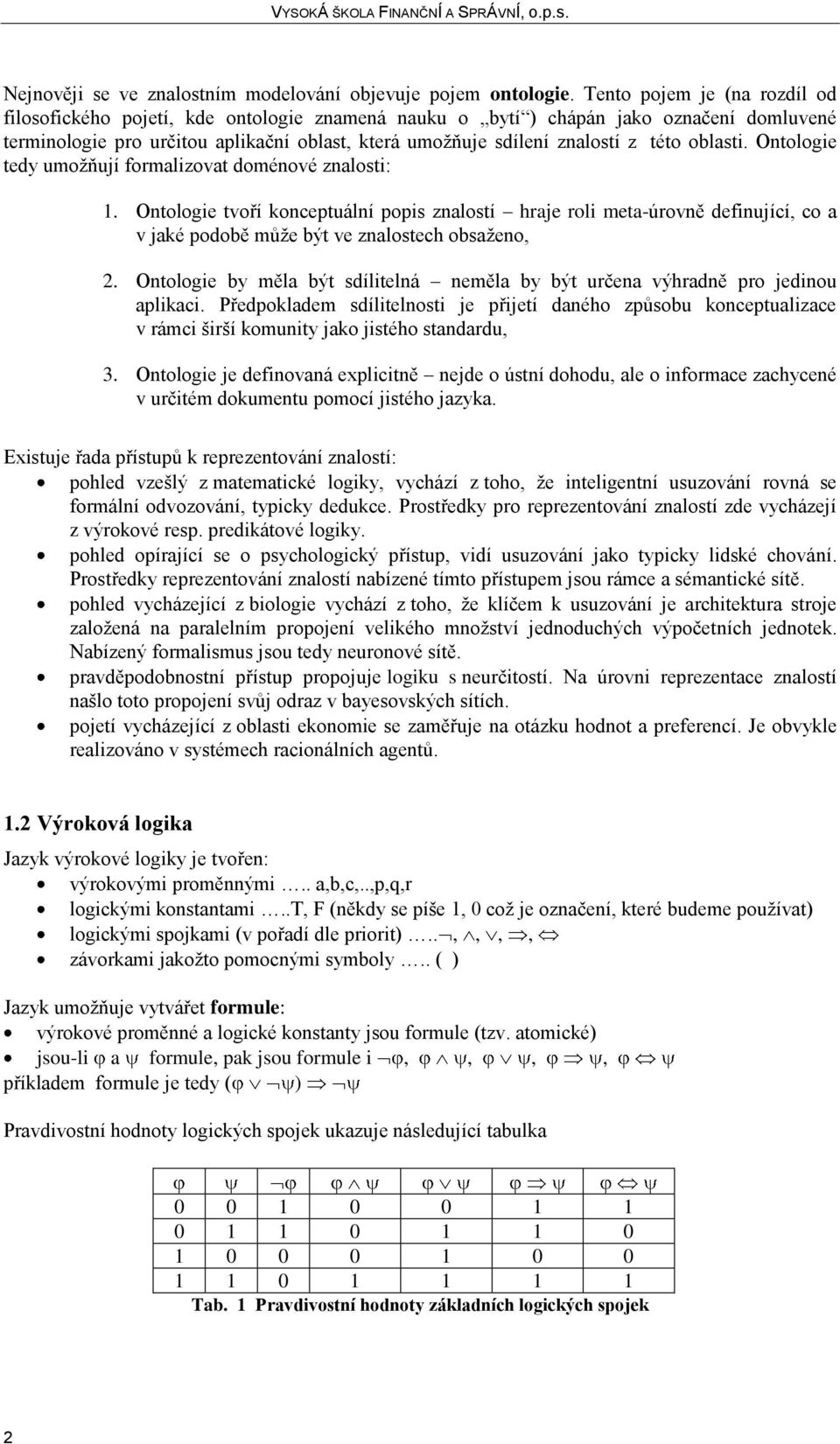 této oblasti. Ontologie tedy umožňují formalizovat doménové znalosti: 1.