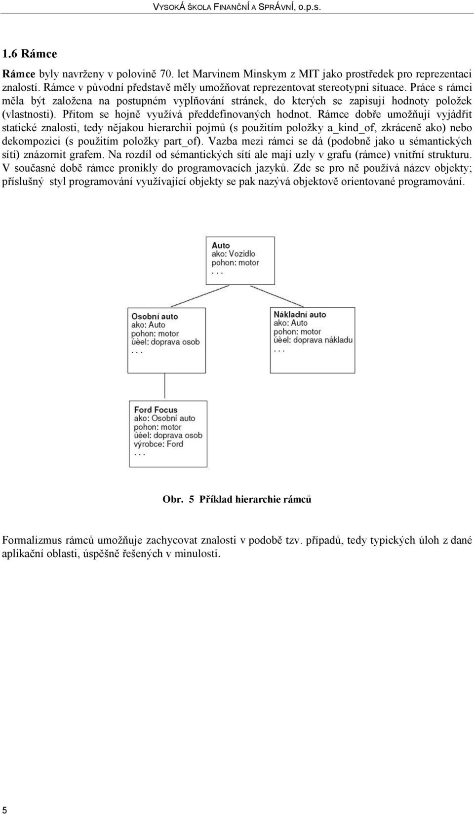 Rámce dobře umožňují vyjádřit statické znalosti, tedy nějakou hierarchii pojmů (s použitím položky a_kind_of, zkráceně ako) nebo dekompozici (s použitím položky part_of).