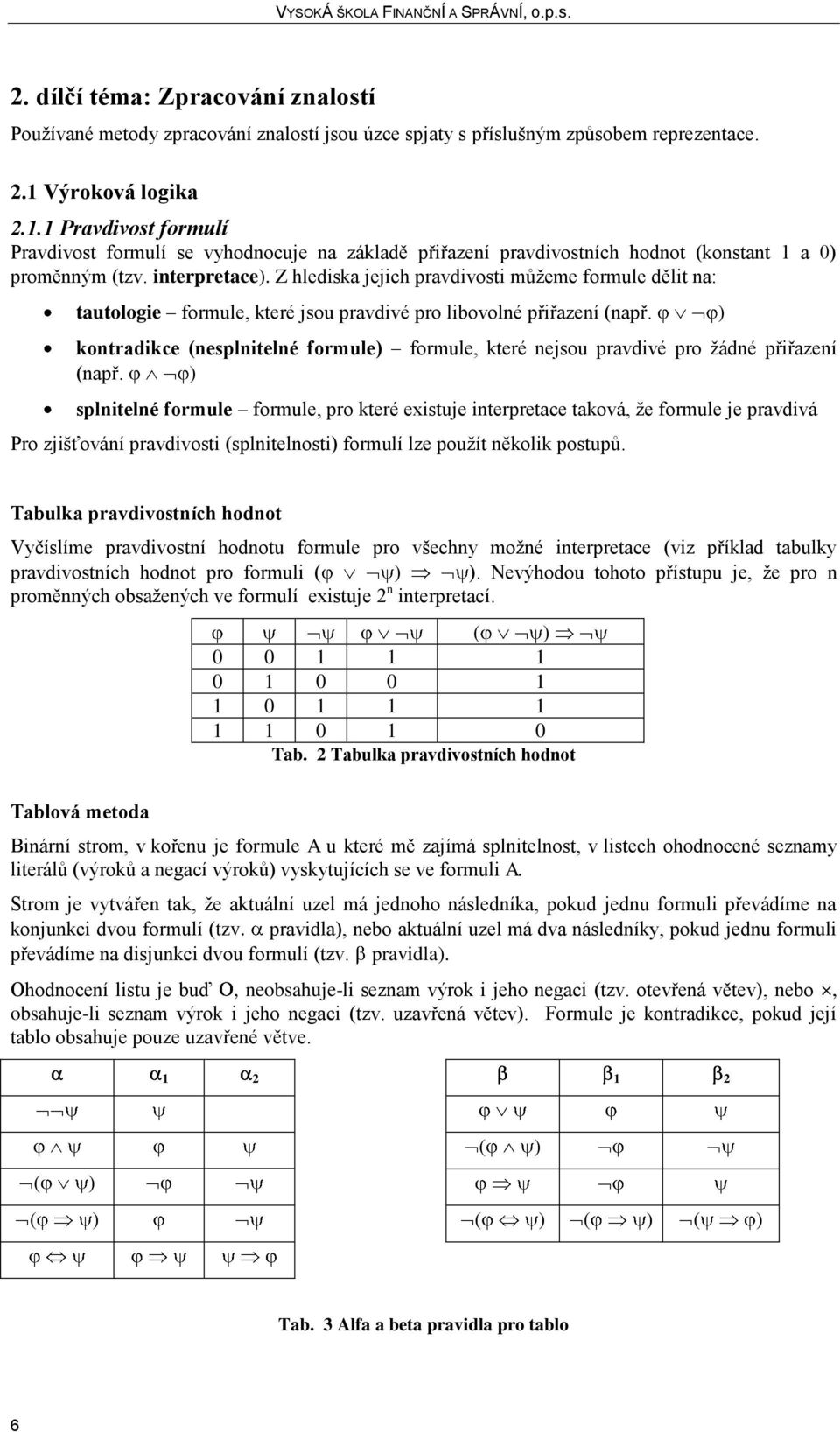 Z hlediska jejich pravdivosti můžeme formule dělit na: tautologie formule, které jsou pravdivé pro libovolné přiřazení (např.