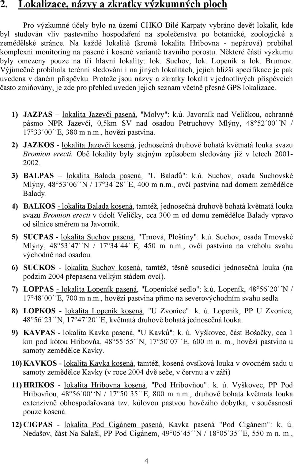 Některé části výzkumu byly omezeny pouze na tři hlavní lokality: lok. Suchov, lok. Lopeník a lok. Brumov.
