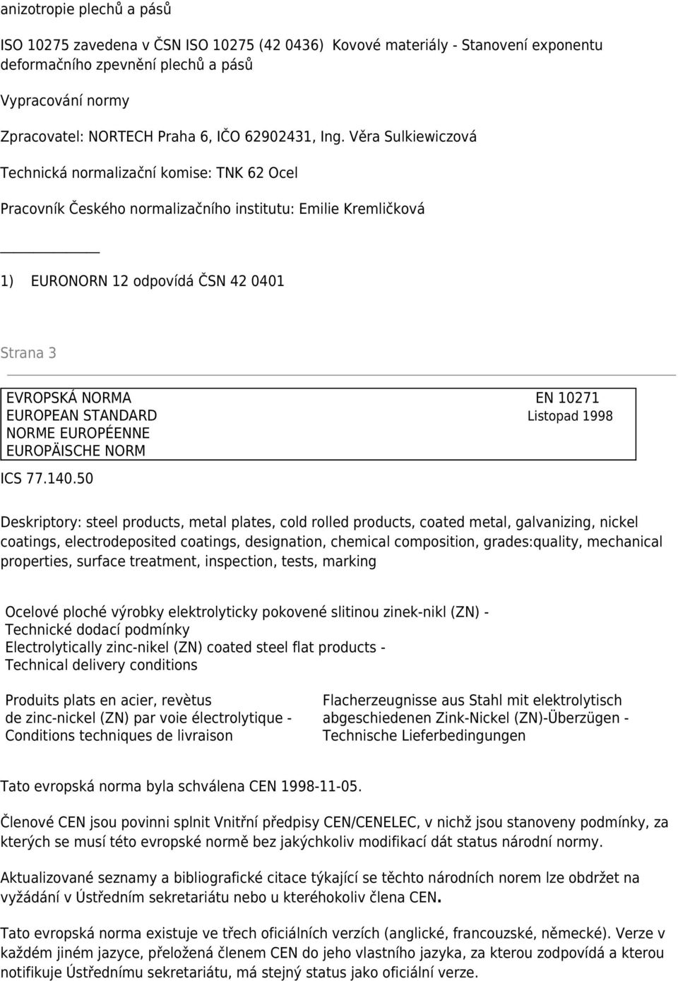 Věra Sulkiewiczová Technická normalizační komise: TNK 62 Ocel Pracovník Českého normalizačního institutu: Emilie Kremličková 1) EURONORN 12 odpovídá ČSN 42 0401 Strana 3 EVROPSKÁ NORMA EN 10271