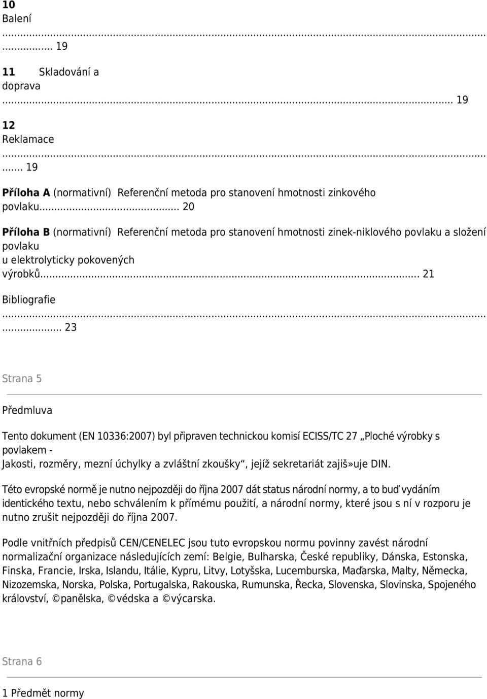 .. 23 Strana 5 Předmluva Tento dokument (EN 10336:2007) byl připraven technickou komisí ECISS/TC 27 Ploché výrobky s povlakem - Jakosti, rozměry, mezní úchylky a zvláštní zkoušky, jejíž sekretariát