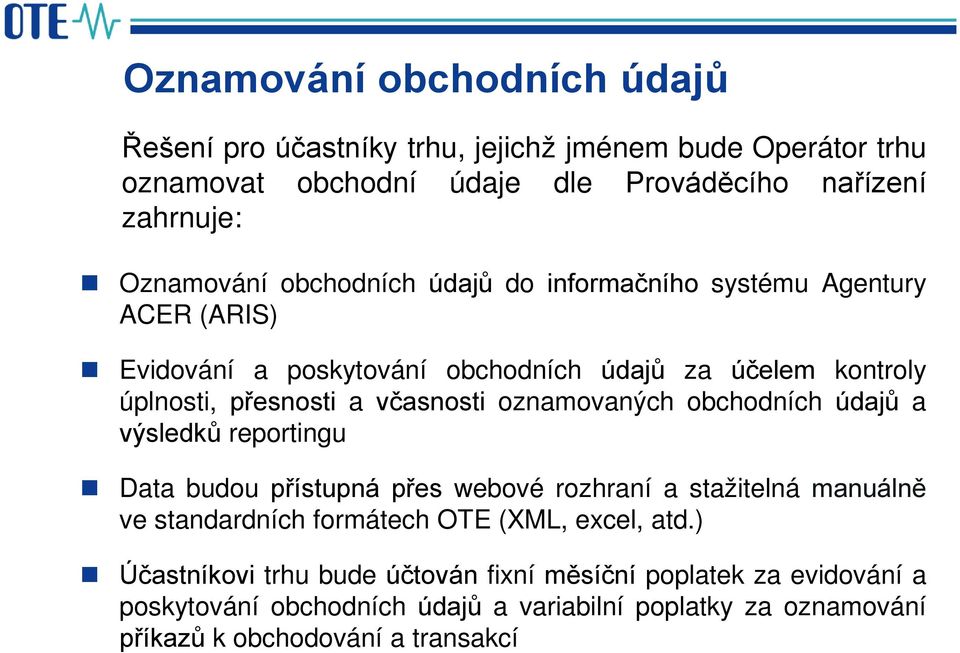 oznamovaných obchodních údajů a výsledků reportingu Data budou přístupná přes webové rozhraní a stažitelná manuálně ve standardních formátech OTE (XML, excel,