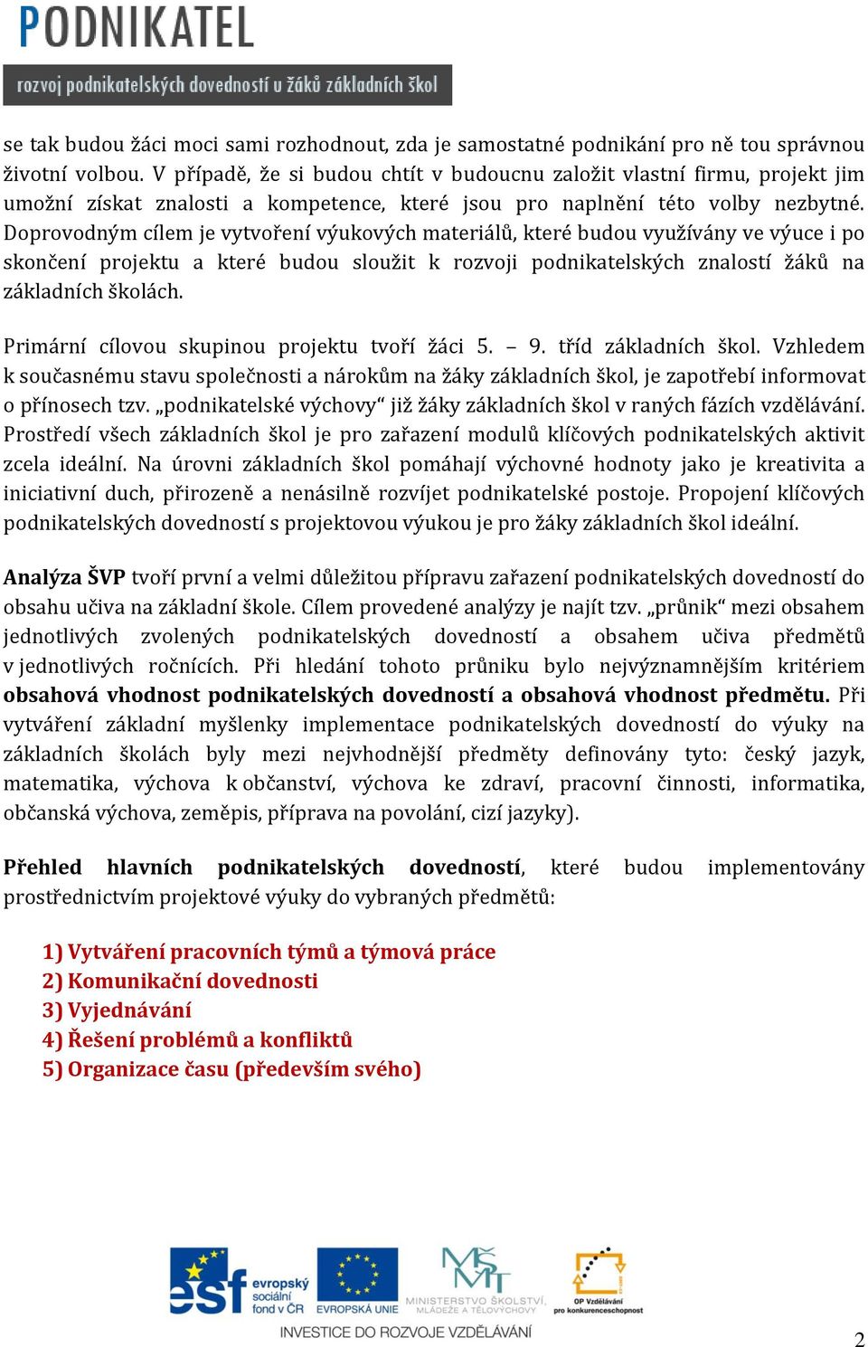 Doprovodným cílem je vytvoření výukových materiálů, které budou využívány ve výuce i po skončení projektu a které budou sloužit k rozvoji podnikatelských znalostí žáků na základních školách.