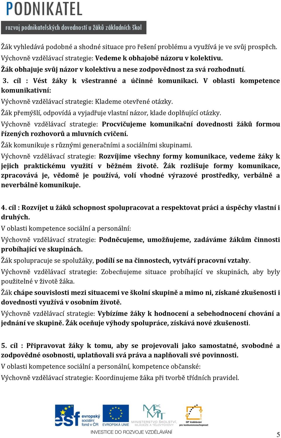 V oblasti kompetence komunikativní: Výchovně vzdělávací strategie: Klademe otevřené otázky. Žák přemýšlí, odpovídá a vyjadřuje vlastní názor, klade doplňující otázky.