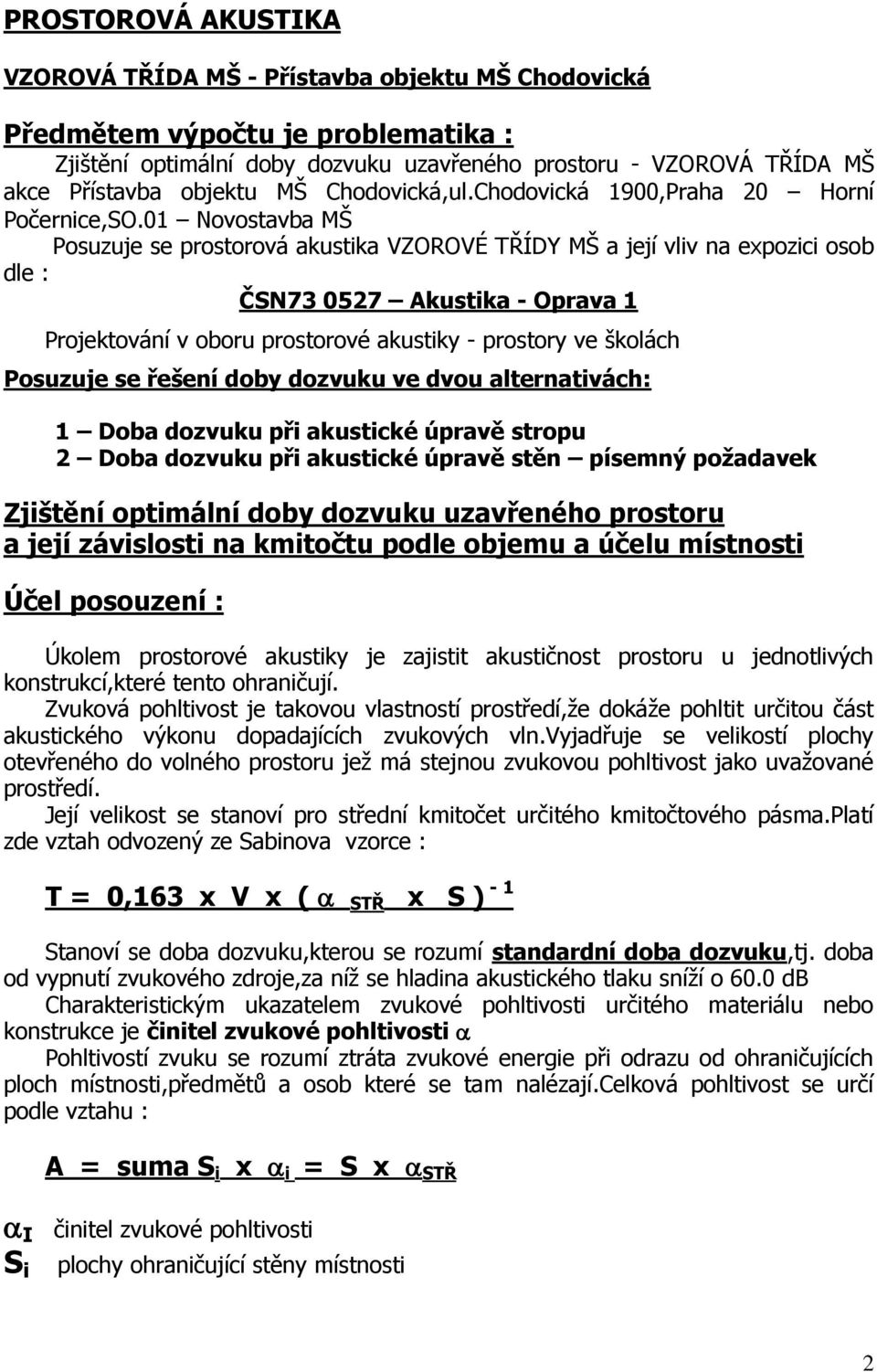 01 Novostavba MŠ Posuzuje se prostorová akustika VZOROVÉ TŘÍDY MŠ a její vliv na expozici osob dle : ČSN73 0527 Akustika - Oprava 1 Projektování v oboru prostorové akustiky - prostory ve školách