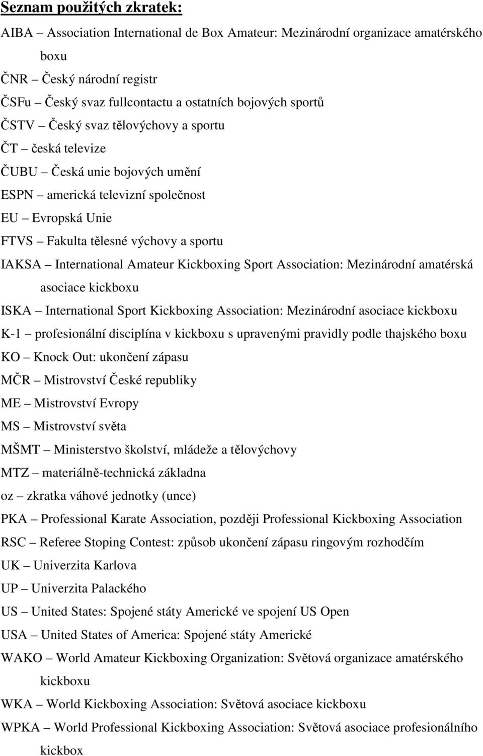 Amateur Kickboxing Sport Association: Mezinárodní amatérská asociace kickboxu ISKA International Sport Kickboxing Association: Mezinárodní asociace kickboxu K-1 profesionální disciplína v kickboxu s