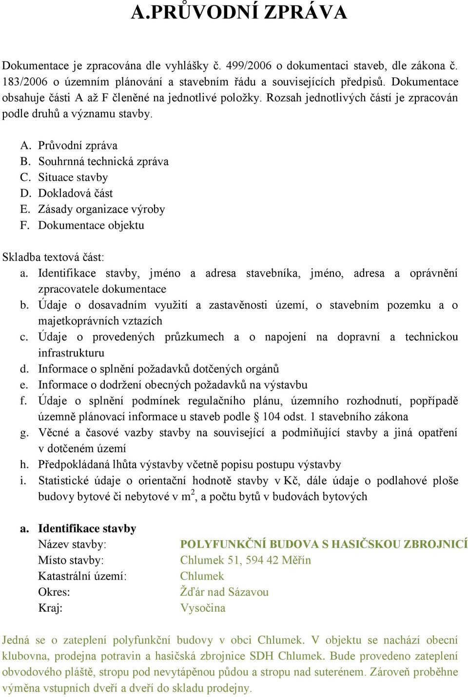 Situace stavby D. Dokladová část E. Zásady organizace výroby F. Dokumentace objektu Skladba textová část: a.