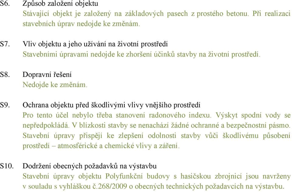 Ochrana objektu před škodlivými vlivy vnějšího prostředí Pro tento účel nebylo třeba stanovení radonového indexu. Výskyt spodní vody se nepředpokládá.