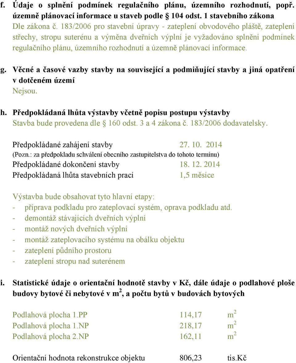 plánovací informace. g. Věcné a časové vazby stavby na související a podmiňující stavby a jiná opatření v dotčeném území Nejsou. h.