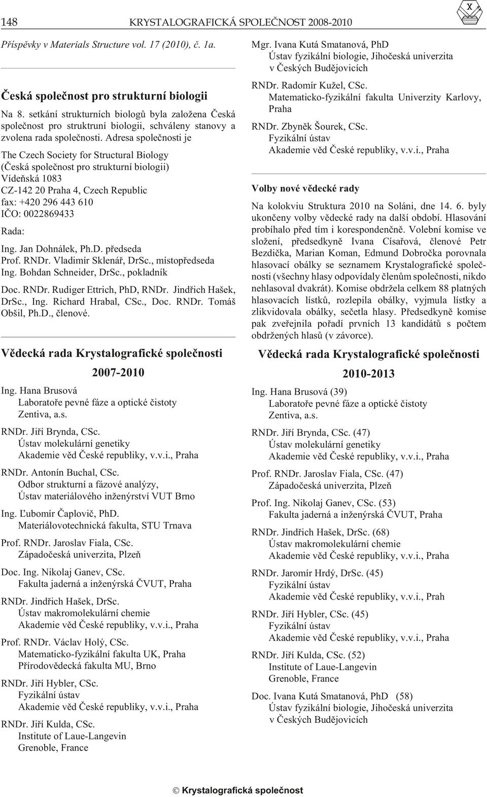 Adresa spoleènosti je The Czech So ci ety for Struc tural Bi ol ogy (Èeská spoleènost pro strukturní biologii) Vídeòská 1083 CZ-142 20 Praha 4, Czech Re pub lic fax: +420 296 443 610 IÈO: 0022869433