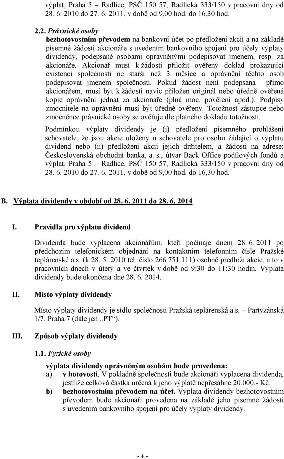 Akcionář musí k žádosti přiložit ověřený doklad prokazující existenci společnosti ne starší než 3 měsíce a oprávnění těchto osob podepisovat jménem společnosti.
