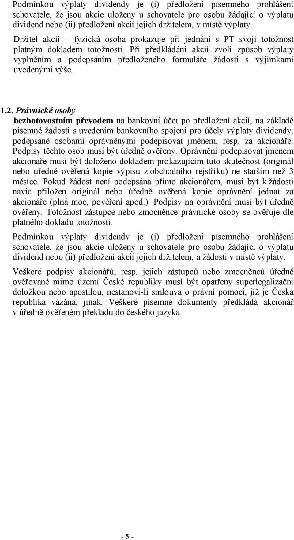 Právnické osoby bezhotovostním převodem na bankovní účet po předložení akcií, na základě písemné žádosti s uvedením bankovního spojení pro účely výplaty dividendy, podepsané osobami oprávněnými