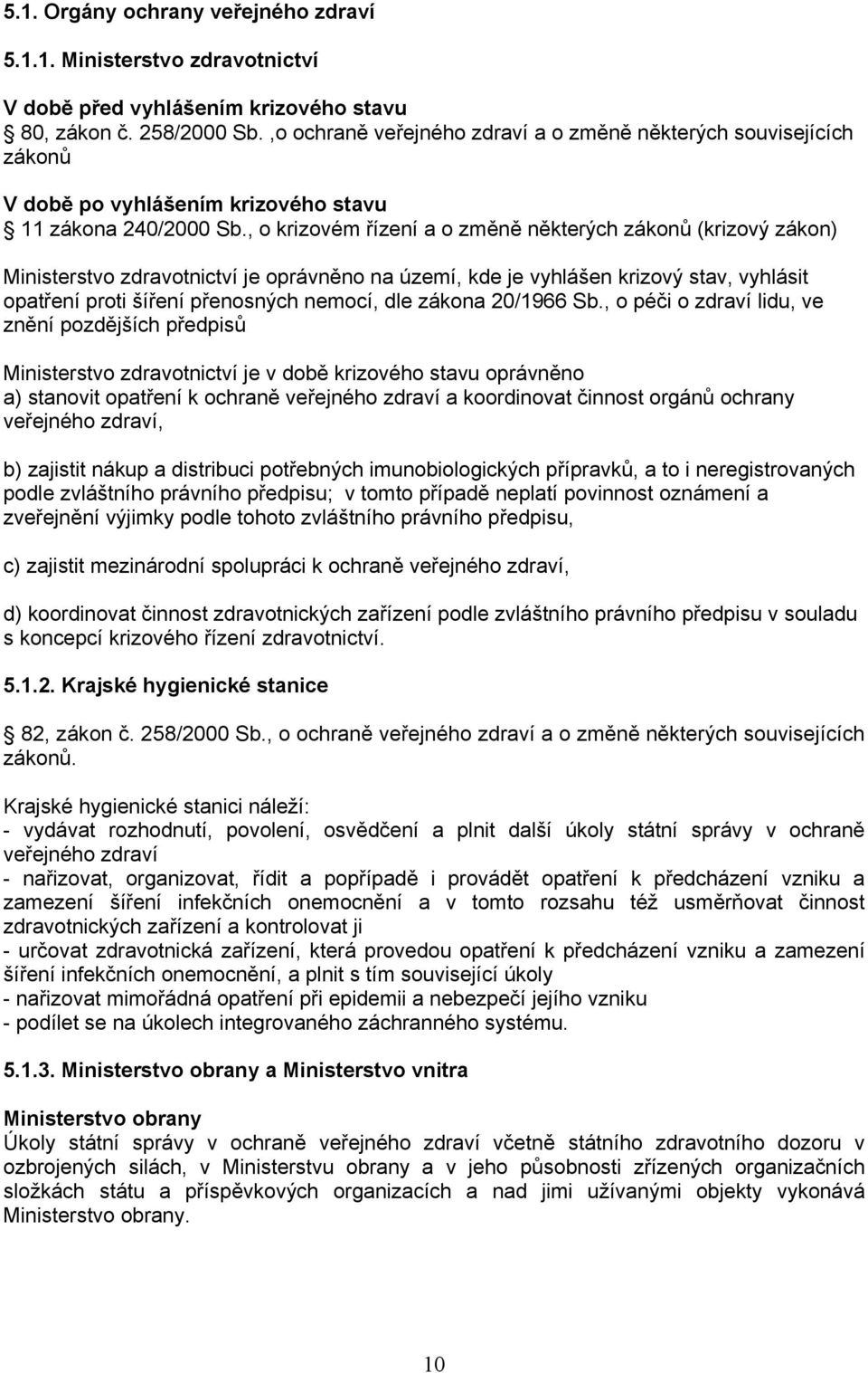 , o krizovém řízení o změně některých zákonů (krizový zákon) Ministerstvo zdrvotnictví je oprávněno n území, kde je vyhlášen krizový stv, vyhlásit optření proti šíření přenosných nemocí, dle zákon