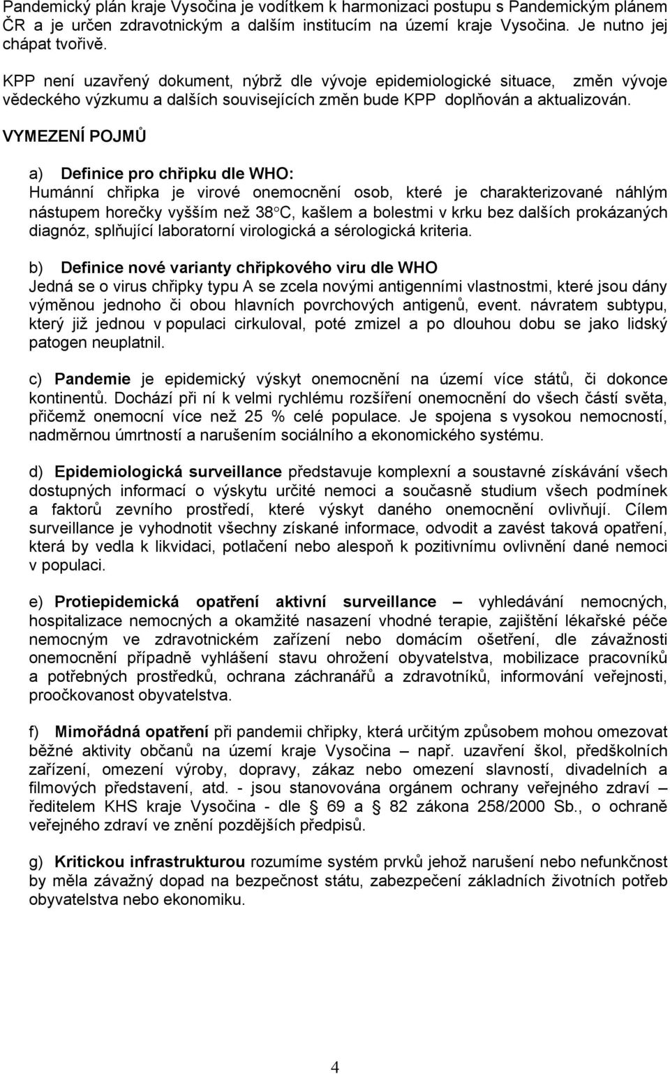 VYMEZENÍ POJMŮ ) Definice pro chřipku dle WHO: Humánní chřipk je virové onemocnění osob, které je chrkterizovné náhlým nástupem horečky vyšším než 38 C, kšlem bolestmi v krku bez dlších prokázných
