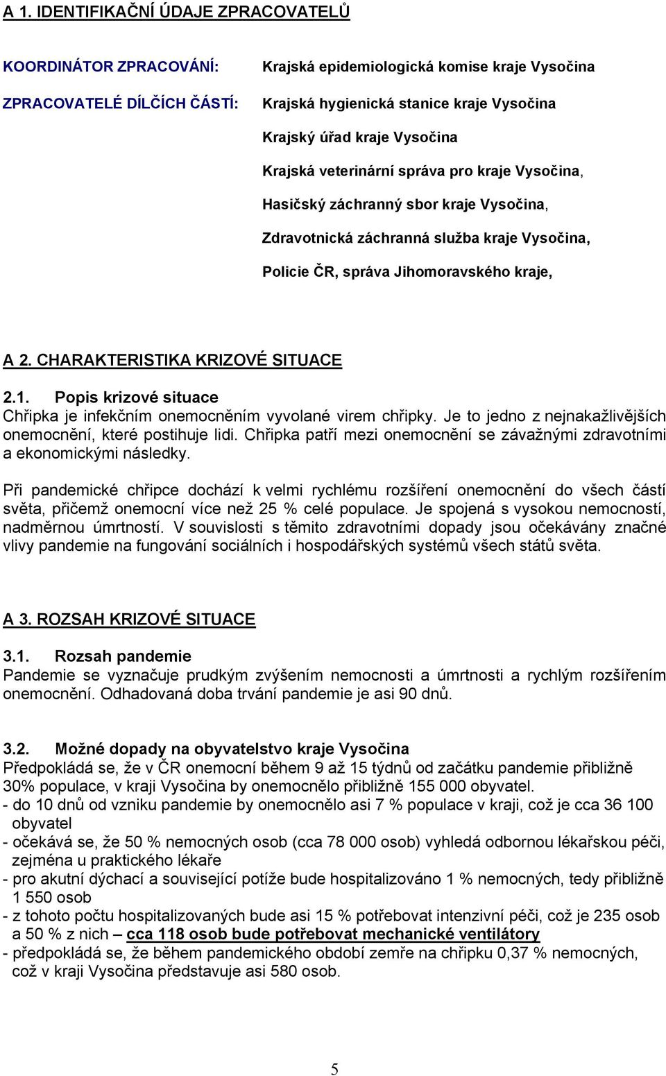 . Popis krizové situce Chřipk je infekčním onemocněním vyvolné virem chřipky. Je to jedno z nejnkžlivějších onemocnění, které postihuje lidi.