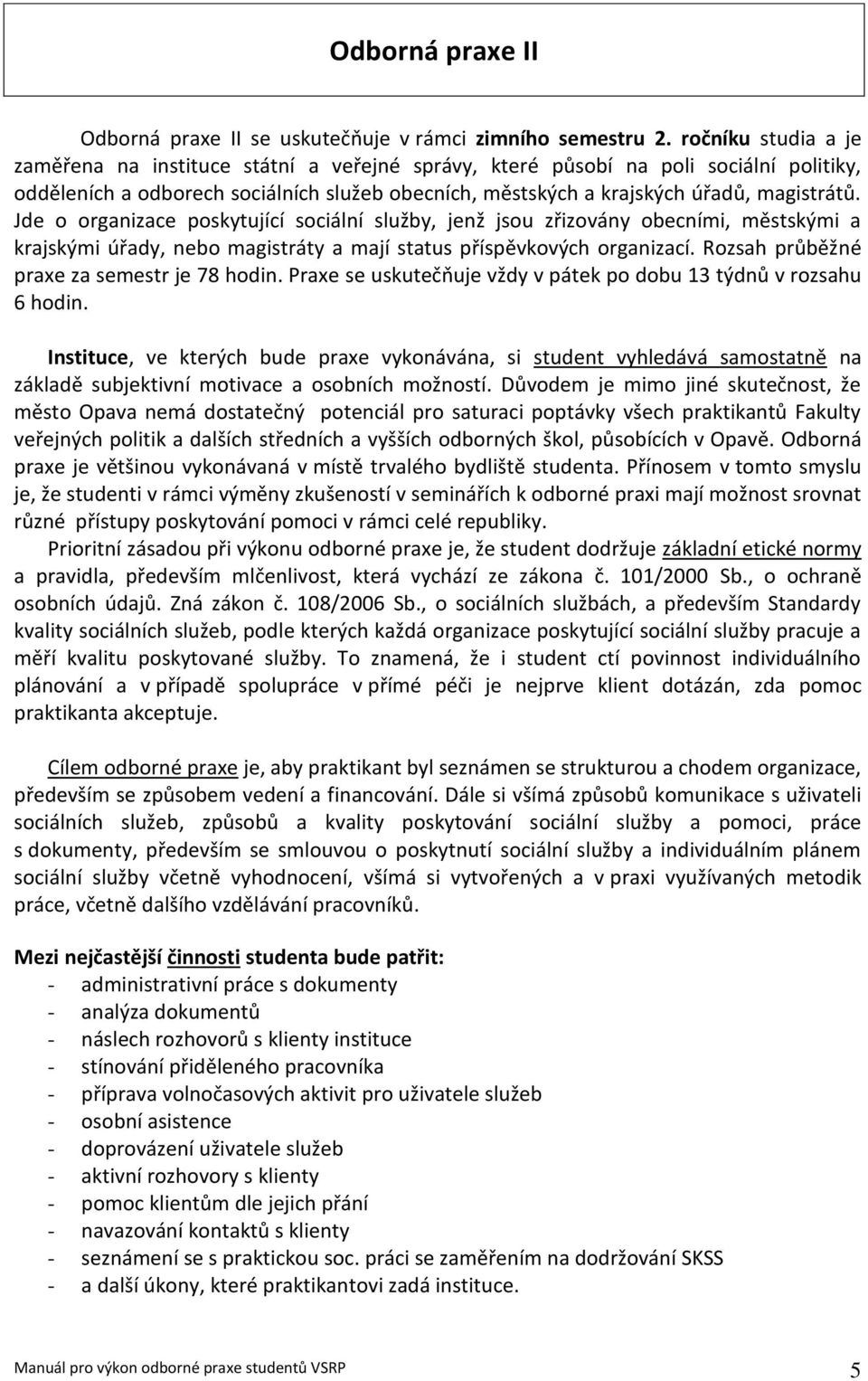 Jde o organizace poskytující sociální služby, jenž jsou zřizovány obecními, městskými a krajskými úřady, nebo magistráty a mají status příspěvkových organizací.