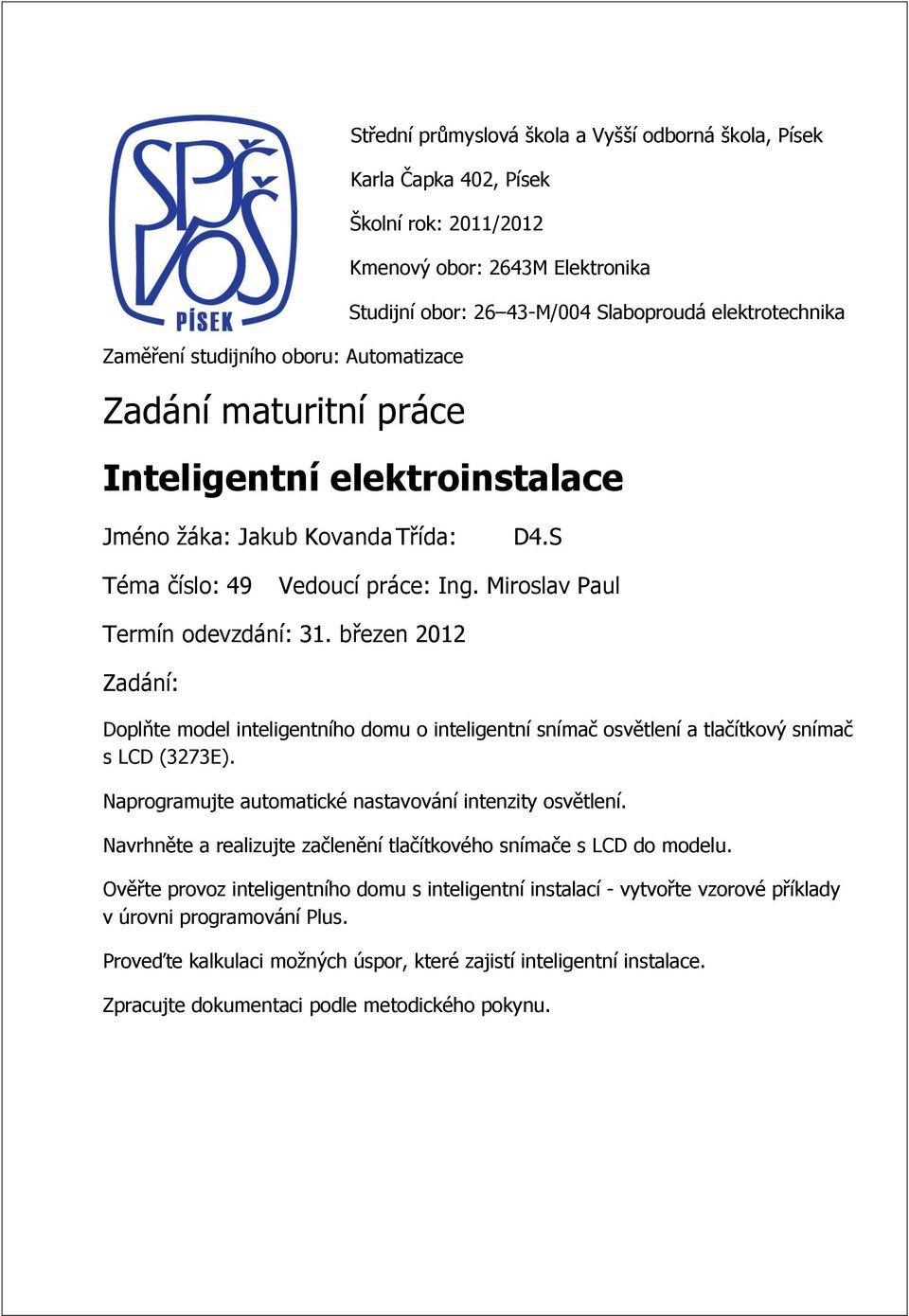 březen 2012 Zadání: Doplňte model inteligentního domu o inteligentní snímač osvětlení a tlačítkový snímač s LCD (3273E). Naprogramujte automatické nastavování intenzity osvětlení.