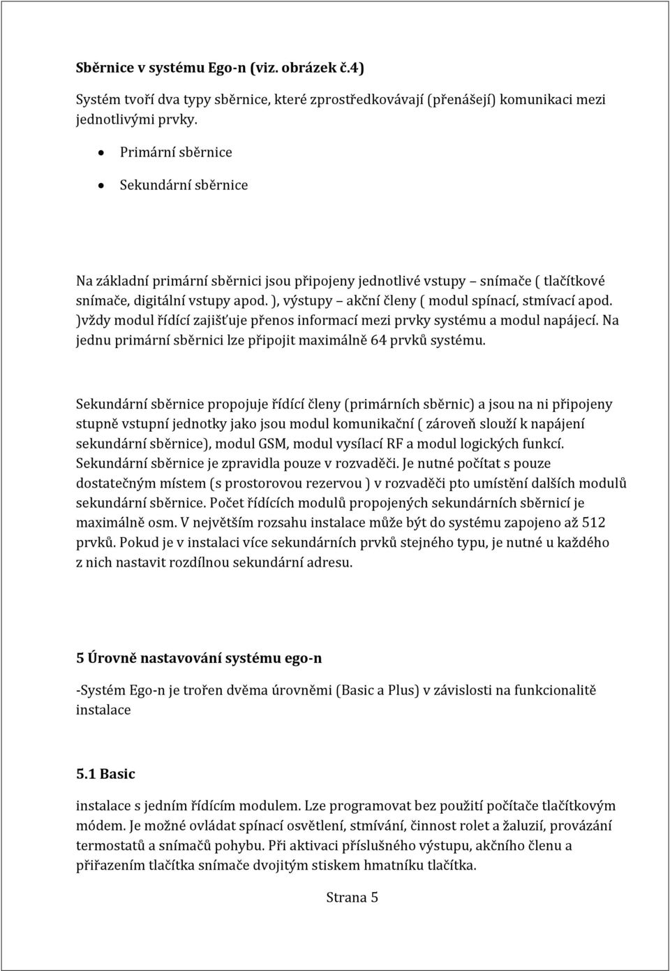 ), výstupy akční členy ( modul spínací, stmívací apod. )vždy modul řídící zajišťuje přenos informací mezi prvky systému a modul napájecí.