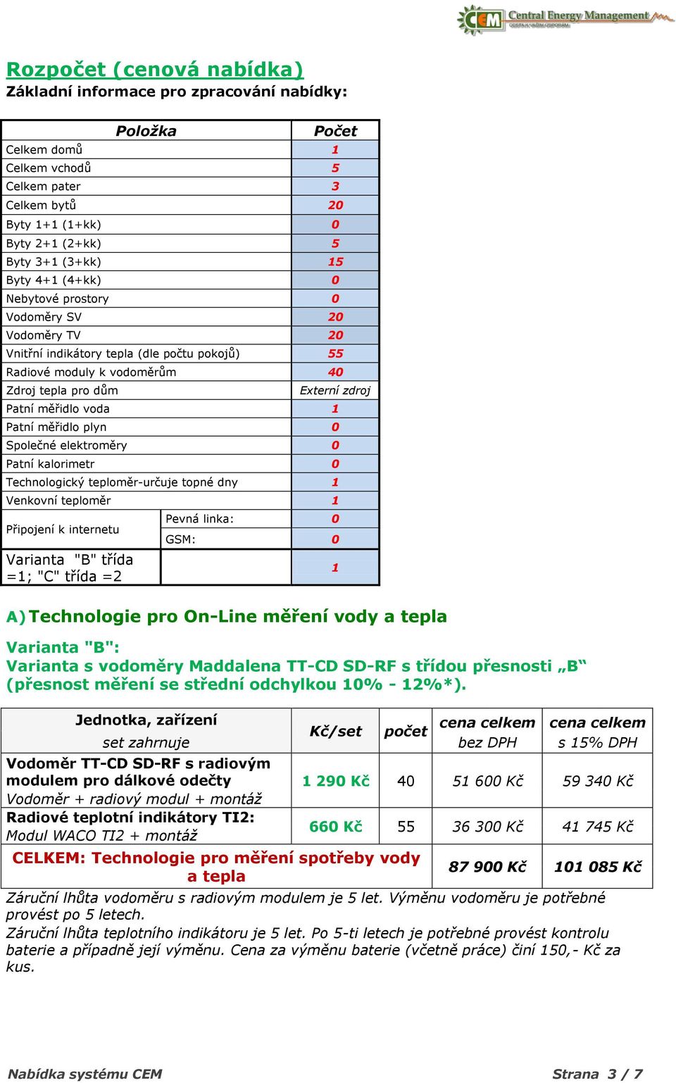 Patní měřidlo plyn 0 Společné elektroměry 0 Patní kalorimetr 0 Technologický teploměr-určuje topné dny 1 Venkovní teploměr 1 Připojení k internetu Varianta "B" třída =1; "C" třída =2 Pevná linka: 0