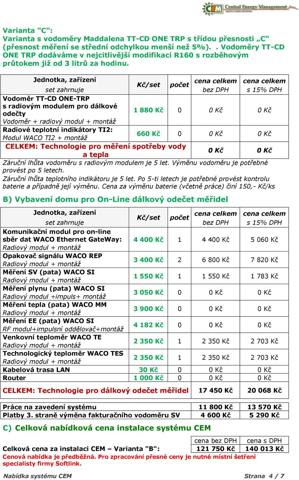 Jednotka, zařízení cena celkem cena celkem Kč/set počet set zahrnuje bez DPH s 15% DPH Vodoměr TT-CD ONE-TRP s radiovým modulem pro dálkové odečty 1 880 Kč 0 0 Kč 0 Kč Vodoměr + radiový modul +