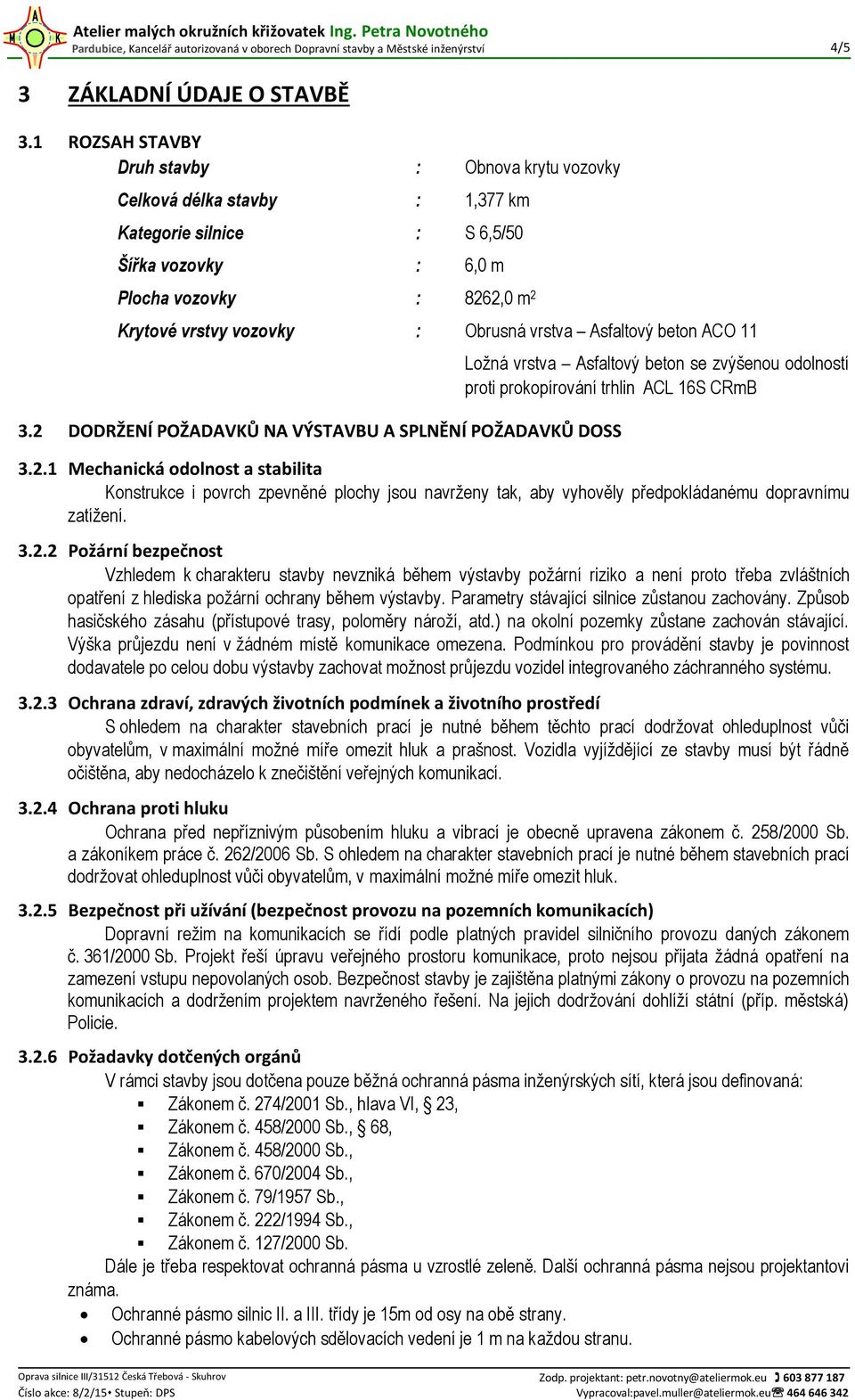 vrstva Asfaltový beton ACO 11 3.2 DODRŽENÍ POŽADAVKŮ NA VÝSTAVBU A SPLNĚNÍ POŽADAVKŮ DOSS Ložná vrstva Asfaltový beton se zvýšenou odolností proti prokopírování trhlin ACL 16S CRmB 3.2.1 Mechanická odolnost a stabilita Konstrukce i povrch zpevněné plochy jsou navrženy tak, aby vyhověly předpokládanému dopravnímu zatížení.