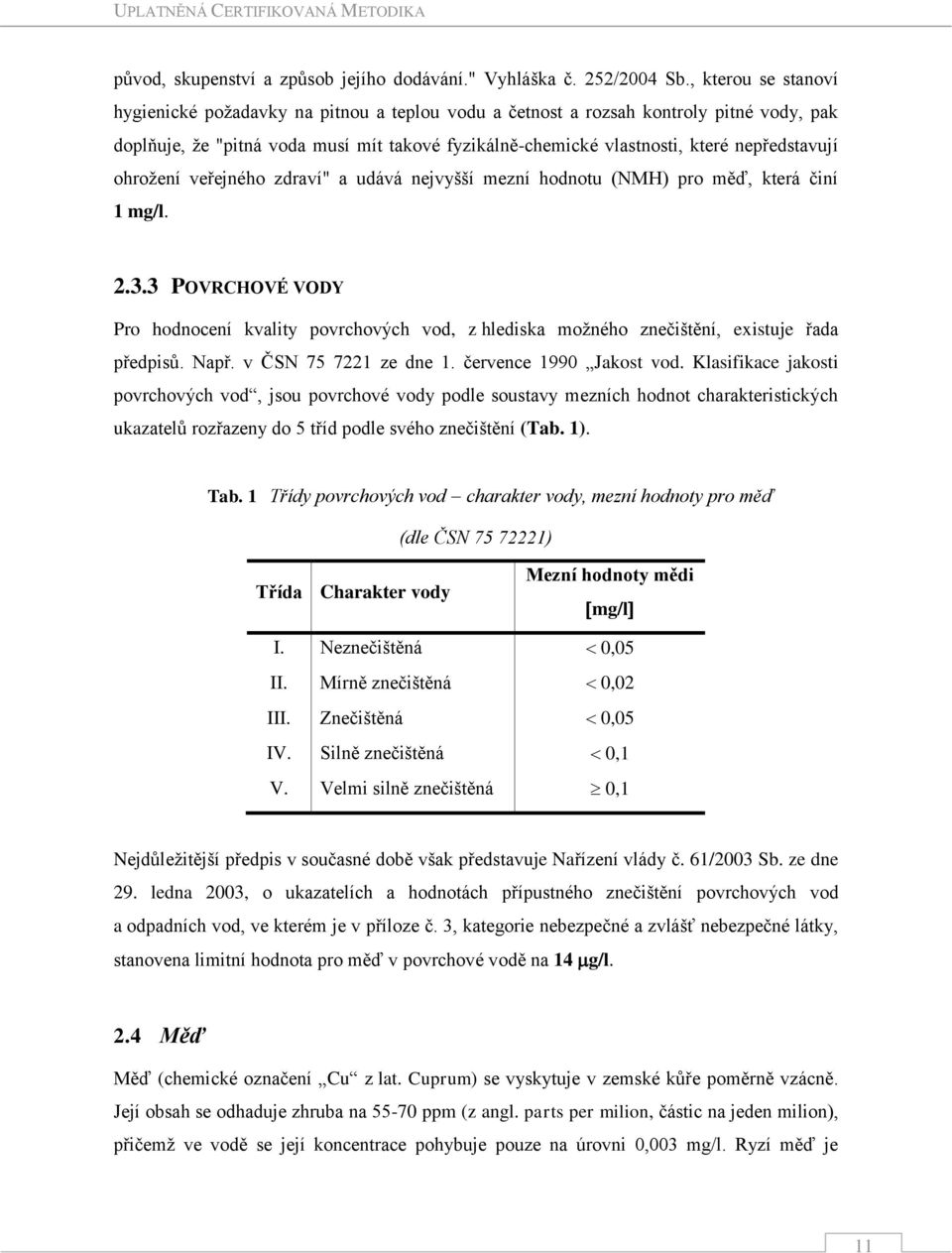 nepředstavují ohrožení veřejného zdraví" a udává nejvyšší mezní hodnotu (NMH) pro měď, která činí 1 mg/l. 2.3.